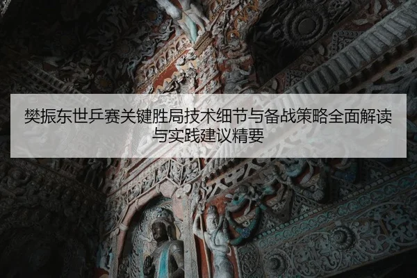 樊振东世乒赛关键胜局技术细节与备战策略全面解读与实践建议精要