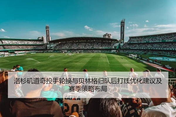 洛杉矶道奇投手轮换与贝林格归队后打线优化建议及赛季策略布局