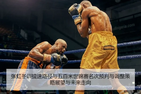 张虹冬训提速路径与五百米世锦赛名次预判与调整策略展望与未来走向