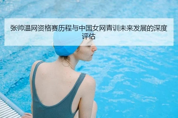 zhang-shuai-wen-wang-zi-ge-sai-li-cheng-yu-zhong-guo-nv-wang-qing-xun-wei-lai-fa-zhan-de-shen-du-ping-gu-2-642.jpg
